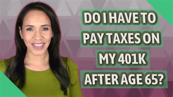 Do I have to pay taxes on my 401k after age 65?