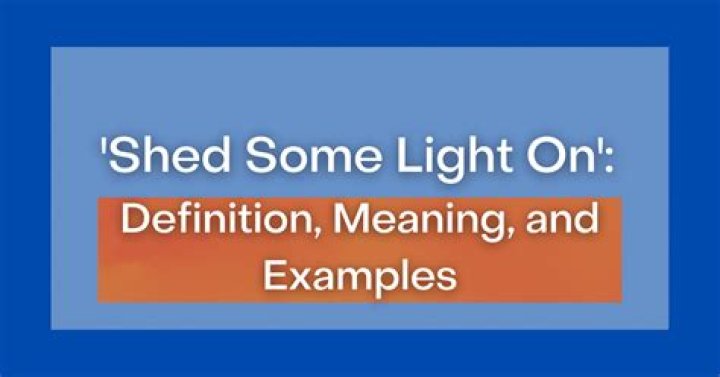 What does it mean to shed light onto something?
