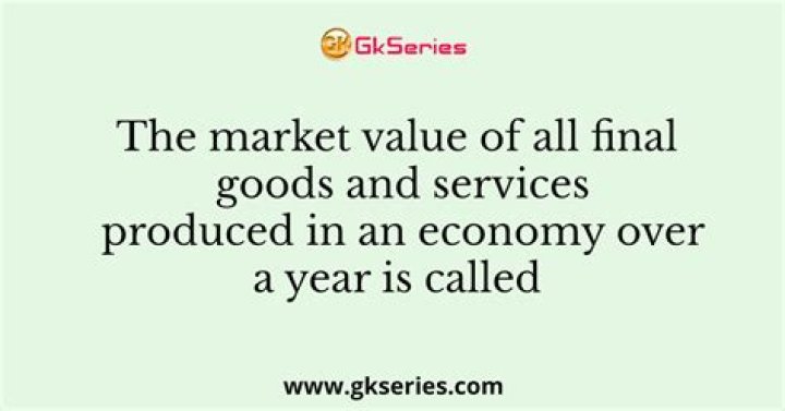 What is the value of all the goods and services produced within a country during a year known as?