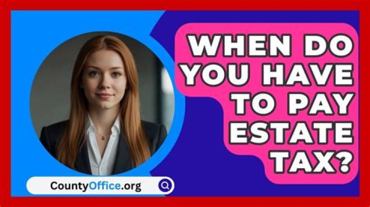 When do you have to pay estate tax?